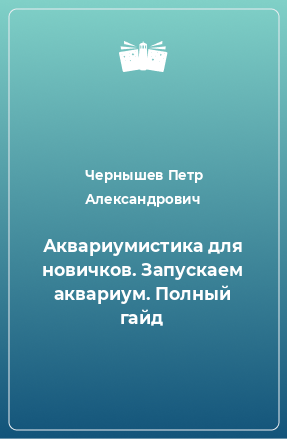 Книга Аквариумистика для новичков. Запускаем аквариум. Полный гайд