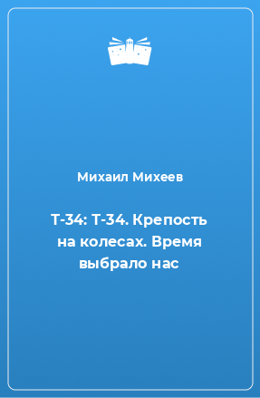 Книга Т-34: Т-34. Крепость на колесах. Время выбрало нас