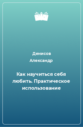 Книга Как научиться себя любить. Практическое использование