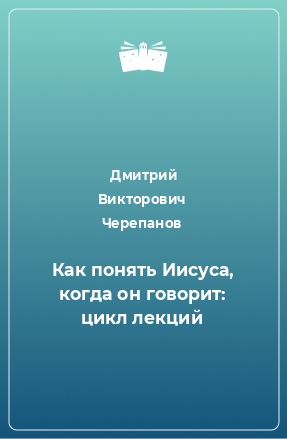 Книга Как понять Иисуса, когда он говорит: цикл лекций