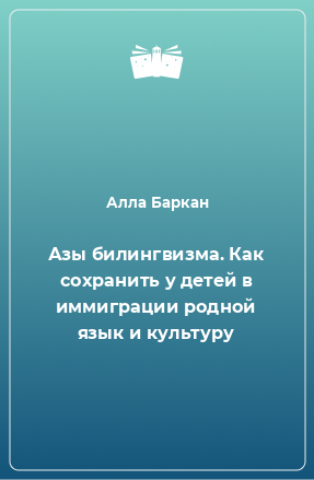 Книга Азы билингвизма. Как сохранить у детей в иммиграции родной язык и культуру