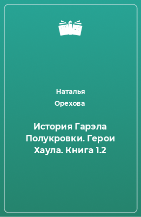 Книга История Гарэла Полукровки. Герои Хаула. Книга 1.2