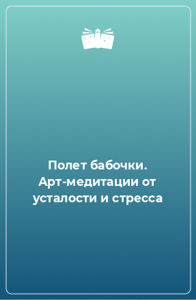 Книга Полет бабочки. Арт-медитации от усталости и стресса