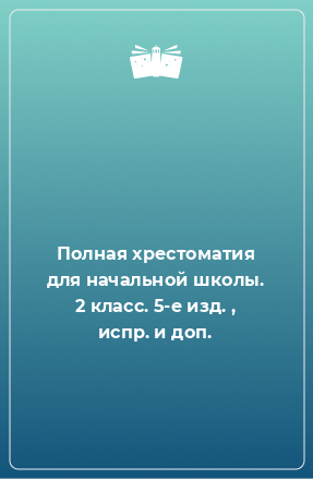 Книга Полная хрестоматия для начальной школы. 2 класс. 5-е изд. , испр. и доп.