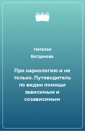 Книга Про наркологию и не только. Путеводитель по видам помощи зависимым и созависимым