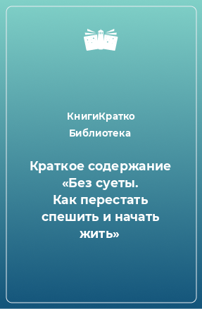 Книга Краткое содержание «Без суеты. Как перестать спешить и начать жить»