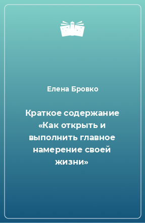 Книга Краткое содержание «Как открыть и выполнить главное намерение своей жизни»