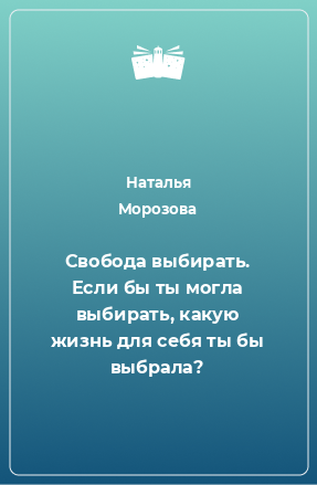 Книга Свобода выбирать. Если бы ты могла выбирать, какую жизнь для себя ты бы выбрала?