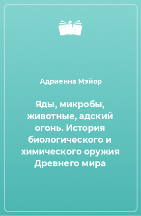 Книга Яды, микробы, животные, адский огонь. История биологического и химического оружия Древнего мира