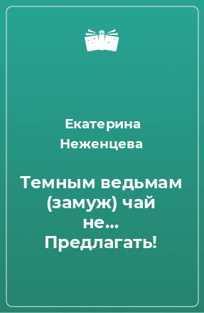 Книга Темным ведьмам (замуж) чай не… Предлагать!