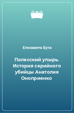 Книга Полесский упырь. История серийного убийцы Анатолия Оноприенко