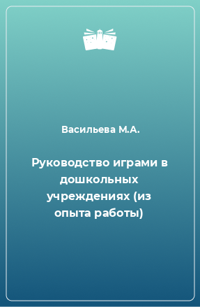 Книга Руководство играми в дошкольных учреждениях (из опыта работы)