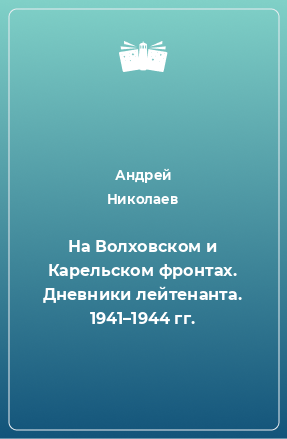 Книга На Волховском и Карельском фронтах. Дневники лейтенанта. 1941–1944 гг.