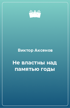 Книга Не властны над памятью годы