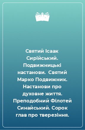 Книга Святий Ісаак Сирійський. Подвижницькі настанови.  Святий Марко Подвижник. Настанови про духовне життя. Преподобний Філотей Синайський. Сорок глав про тверезіння.