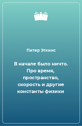 Книга В начале было ничто. Про время, пространство, скорость и другие константы физики