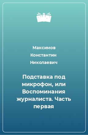 Книга Подставка под микрофон, или Воспоминания журналиста. Часть первая