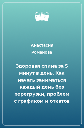 Книга Здоровая спина за 5 минут в день. Как начать заниматься каждый день без перегрузки, проблем с графиком и откатов