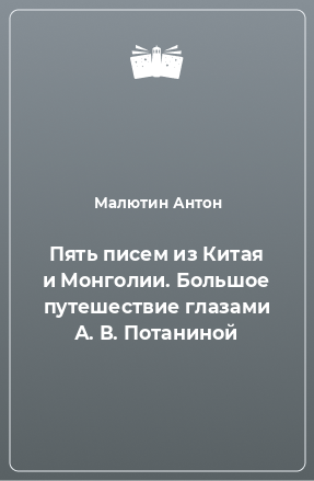 Книга Пять писем из Китая и Монголии. Большое путешествие глазами А. В. Потаниной