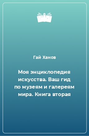 Книга Моя энциклопедия искусства. Ваш гид по музеям и галереям мира. Книга вторая