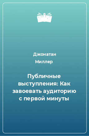 Книга Публичные выступления: Как завоевать аудиторию с первой минуты