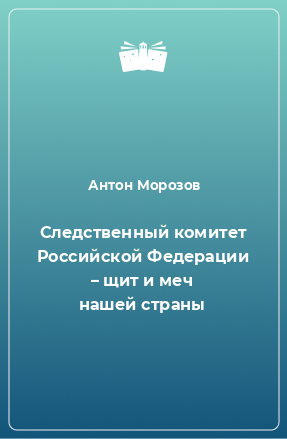 Книга Следственный комитет Российской Федерации – щит и меч нашей страны