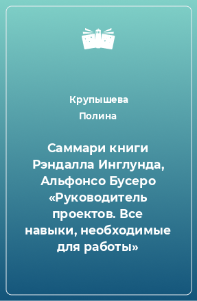 Книга Саммари книги Рэндалла Инглунда, Альфонсо Бусеро «Руководитель проектов. Все навыки, необходимые для работы»