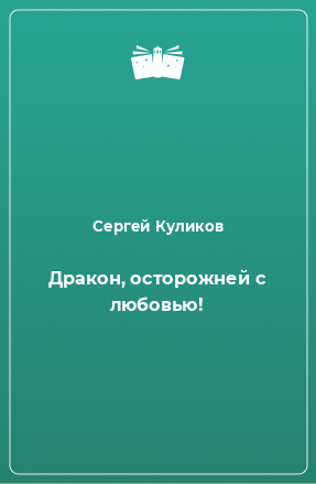 Книга Дракон, осторожней с любовью!