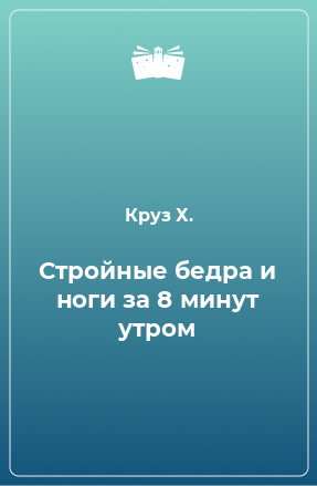 Книга Стройные бедра и ноги за 8 минут утром