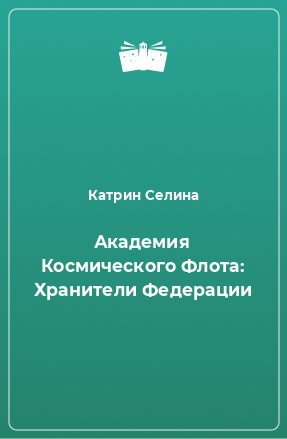 Книга Академия Космического Флота: Хранители Федерации