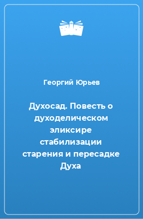 Книга Духосад. Повесть о духоделическом эликсире стабилизации старения и пересадке Духа