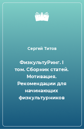 Книга ФизкультуРинг. I том. Сборник статей. Мотивация. Рекомендации для начинающих физкультурников