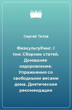 Книга ФизкультуРинг. I том. Сборник статей. Домашнее оздоровление. Упражнения со свободными весами дома. Диетические рекомендации