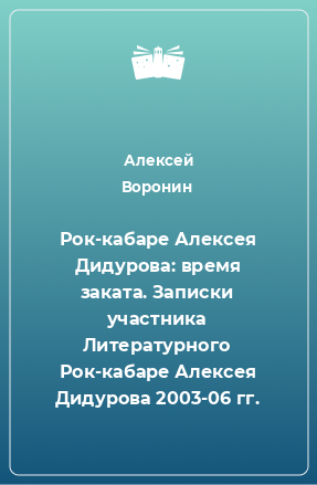 Книга Рок-кабаре Алексея Дидурова: время заката. Записки участника Литературного Рок-кабаре Алексея Дидурова 2003-06 гг.