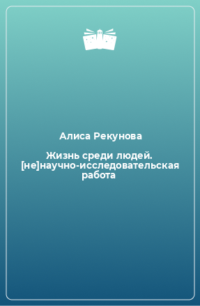 Книга Жизнь среди людей. [не]научно-исследовательская работа