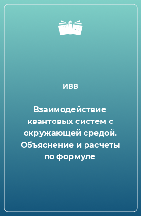 Книга Взаимодействие квантовых систем с окружающей средой. Объяснение и расчеты по формуле