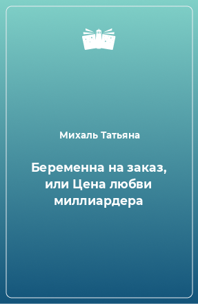 Книга Беременна на заказ, или Цена любви миллиардера