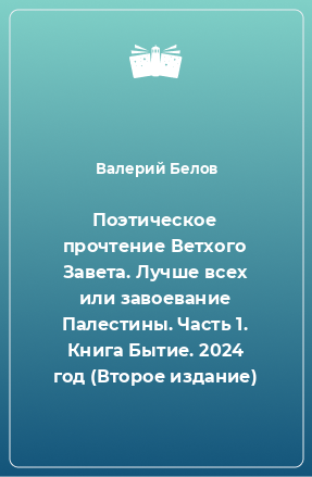 Книга Поэтическое прочтение Ветхого Завета. Лучше всех или завоевание Палестины. Часть 1. Книга Бытие. 2024 год (Второе издание)