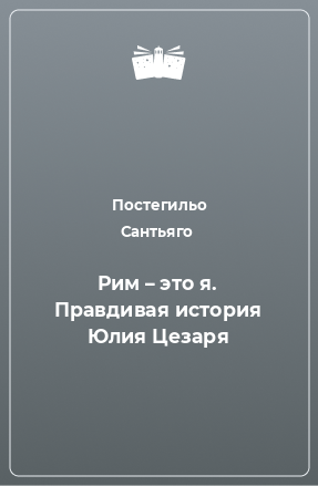 Книга Рим – это я. Правдивая история Юлия Цезаря