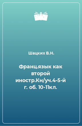 Книга Франц.язык как второй иностр.Кн/уч.4-5-й г. об. 10-11кл.