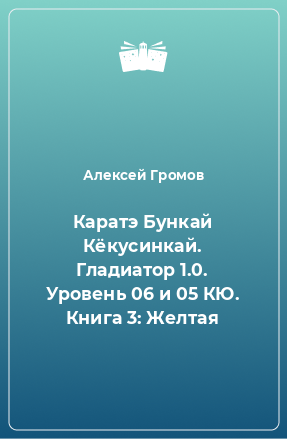 Книга Каратэ Бункай Кёкусинкай. Гладиатор 1.0. Уровень 06 и 05 КЮ. Книга 3: Желтая