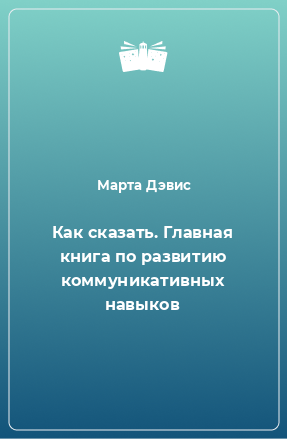 Книга Как сказать. Главная книга по развитию коммуникативных навыков