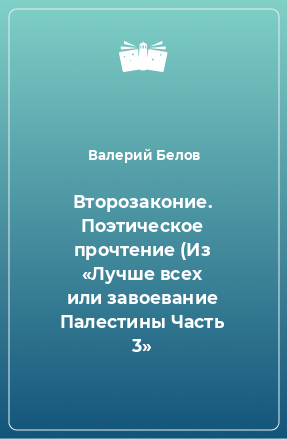 Книга Второзаконие. Поэтическое прочтение (Из «Лучше всех или завоевание Палестины Часть 3»