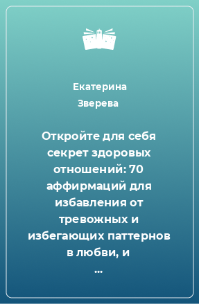 Книга Откройте для себя секрет здоровых отношений: 70 аффирмаций для избавления от тревожных и избегающих паттернов в любви, и приближения к надежной привязанности