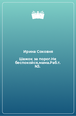 Книга Шажок за порог.Не беспокойся,мама.Раб.т. N3.