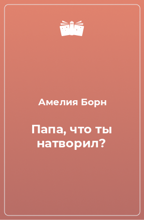 Книга Папа, что ты натворил?