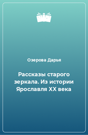 Книга Рассказы старого зеркала. Из истории Ярославля XX века