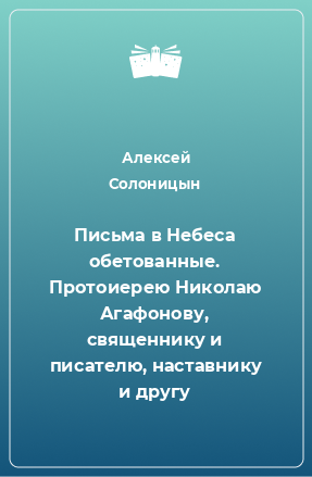 Книга Письма в Небеса обетованные. Протоиерею Николаю Агафонову, священнику и писателю, наставнику и другу