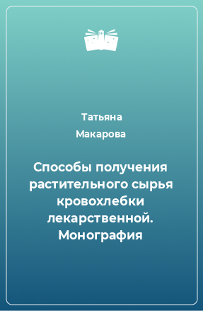 Книга Способы получения растительного сырья кровохлебки лекарственной. Монография