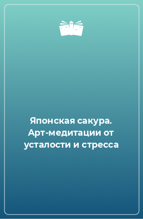 Книга Японская сакура. Арт-медитации от усталости и стресса